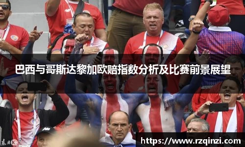 巴西与哥斯达黎加欧赔指数分析及比赛前景展望
