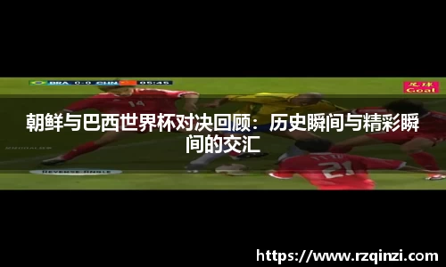 朝鲜与巴西世界杯对决回顾：历史瞬间与精彩瞬间的交汇