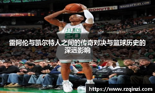 雷阿伦与凯尔特人之间的传奇对决与篮球历史的深远影响