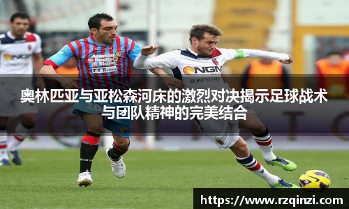 奥林匹亚与亚松森河床的激烈对决揭示足球战术与团队精神的完美结合